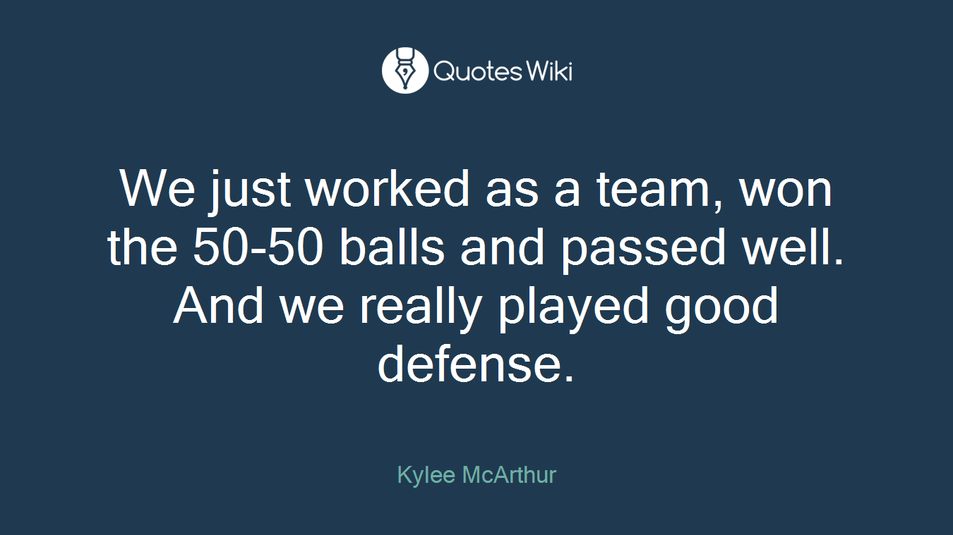 We just worked as a team, won the 50-50 balls and passed well. And we really played good defense.