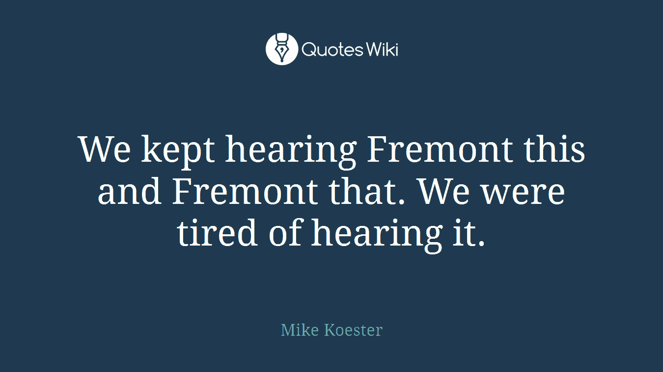 We kept hearing Fremont this and Fremont that. We were tired of hearing it.