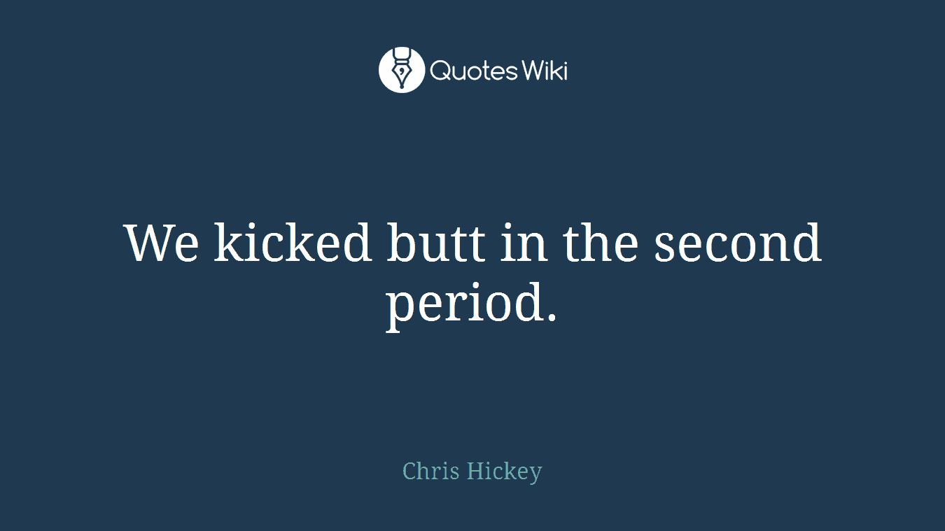 We kicked butt in the second period.