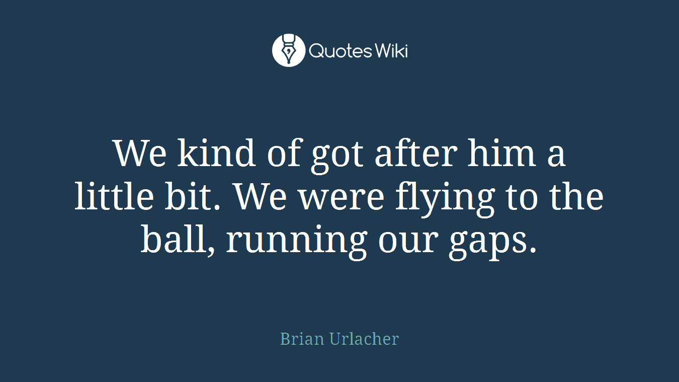 We kind of got after him a little bit. We were flying to the ball, running our gaps.