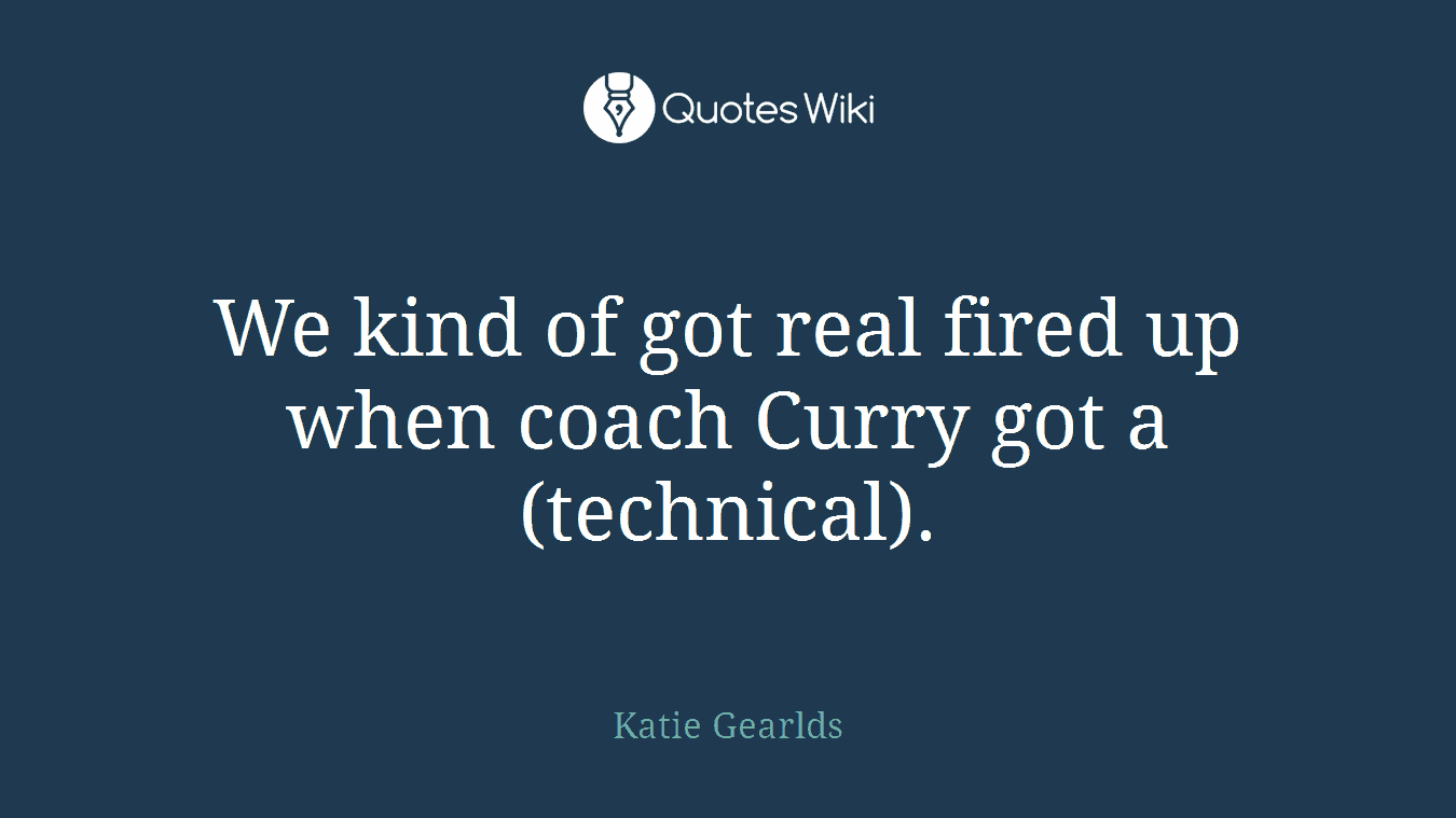 We kind of got real fired up when coach Curry got a (technical).