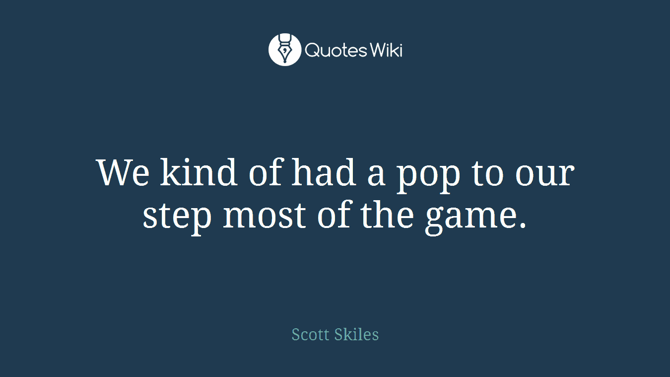 We kind of had a pop to our step most of the game.