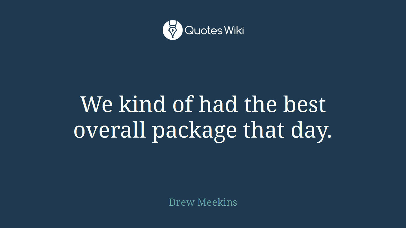We kind of had the best overall package that day.