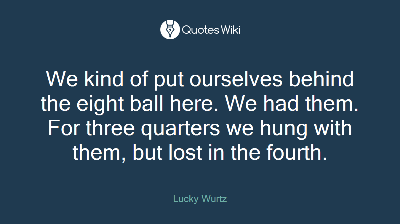 We kind of put ourselves behind the eight ball here. We had them. For three quarters we hung with them, but lost in the fourth.