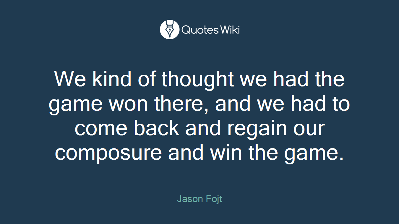 We kind of thought we had the game won there, and we had to come back and regain our composure and win the game.