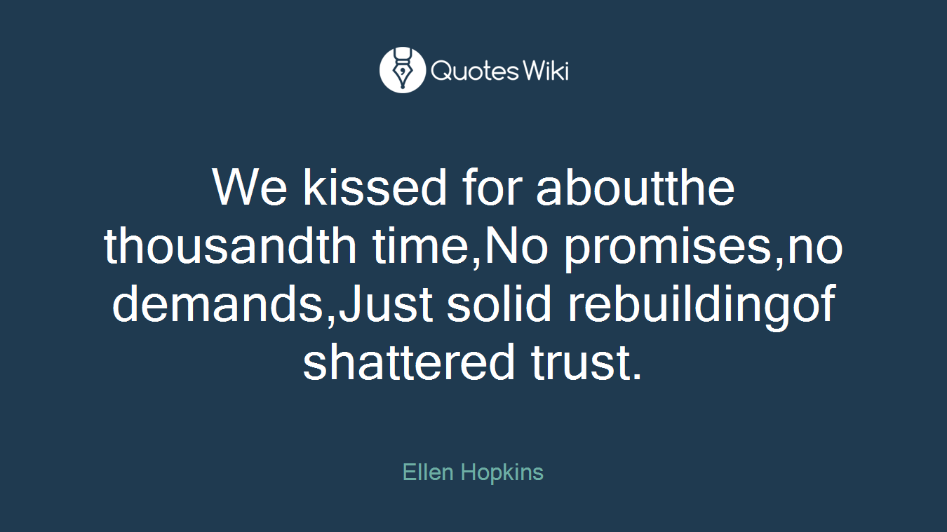 We kissed for aboutthe thousandth time,No promises,no demands,Just solid rebuildingof shattered trust.