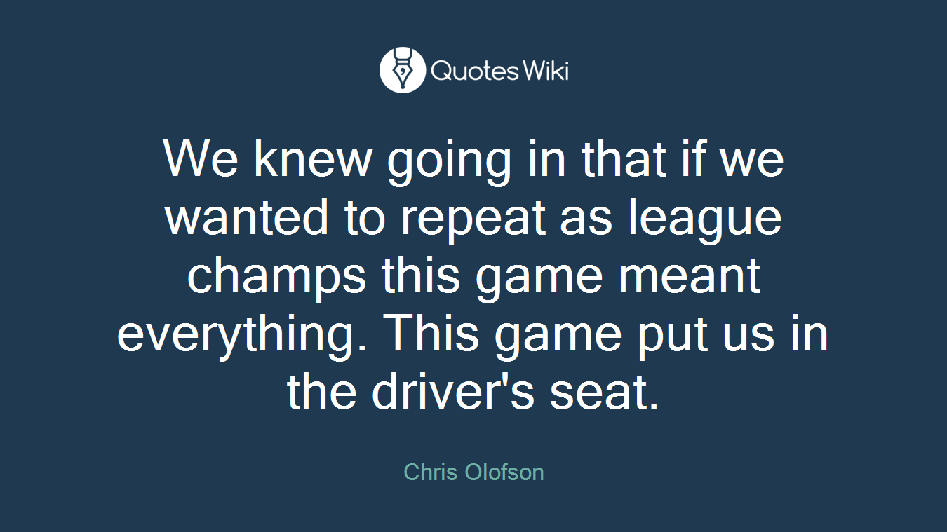 We knew going in that if we wanted to repeat as league champs this game meant everything. This game put us in the driver's seat.