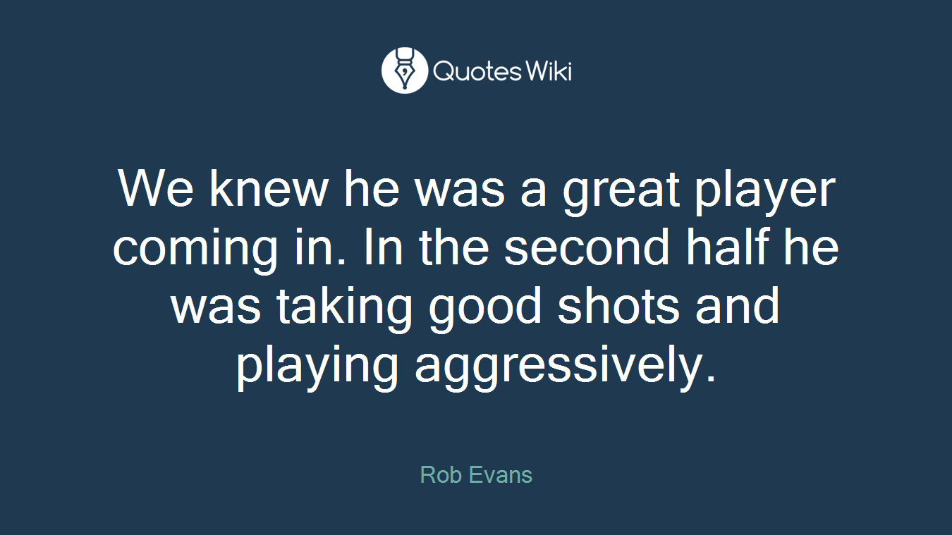 We knew he was a great player coming in. In the second half he was taking good shots and playing aggressively.
