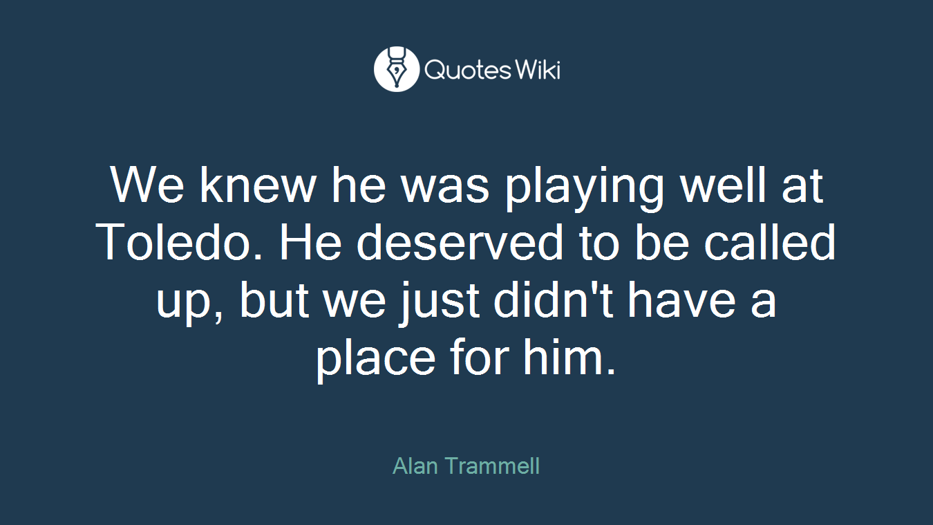 We knew he was playing well at Toledo. He deserved to be called up, but we just didn't have a place for him.