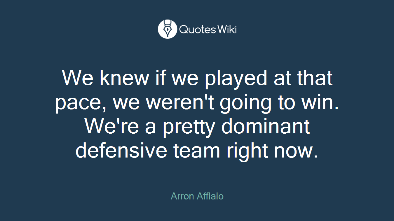 We knew if we played at that pace, we weren't going to win. We're a pretty dominant defensive team right now.
