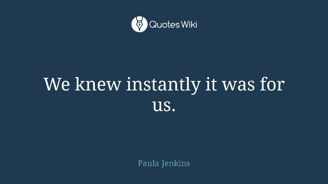 We knew instantly it was for us.