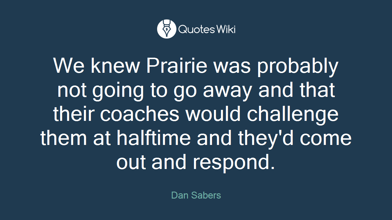 We knew Prairie was probably not going to go away and that their coaches would challenge them at halftime and they'd come out and respond.