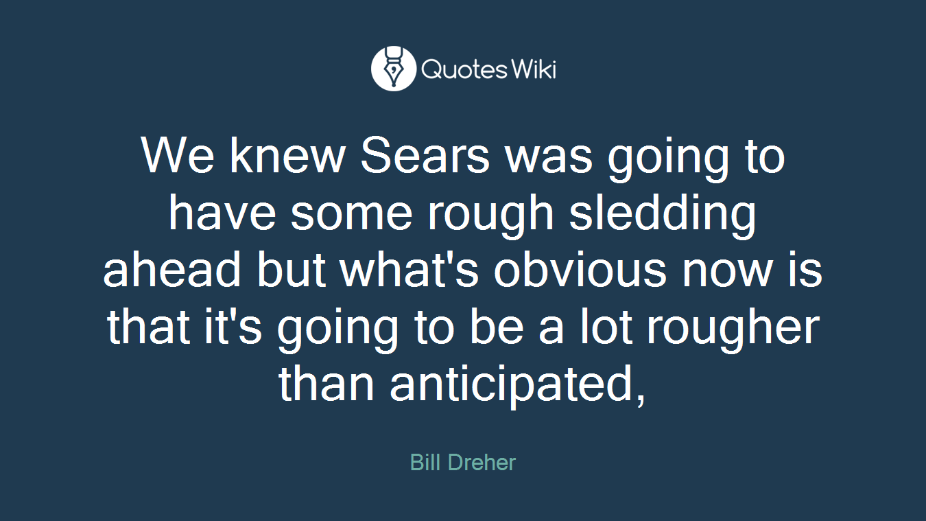 We knew Sears was going to have some rough sledding ahead but what's obvious now is that it's going to be a lot rougher than anticipated,