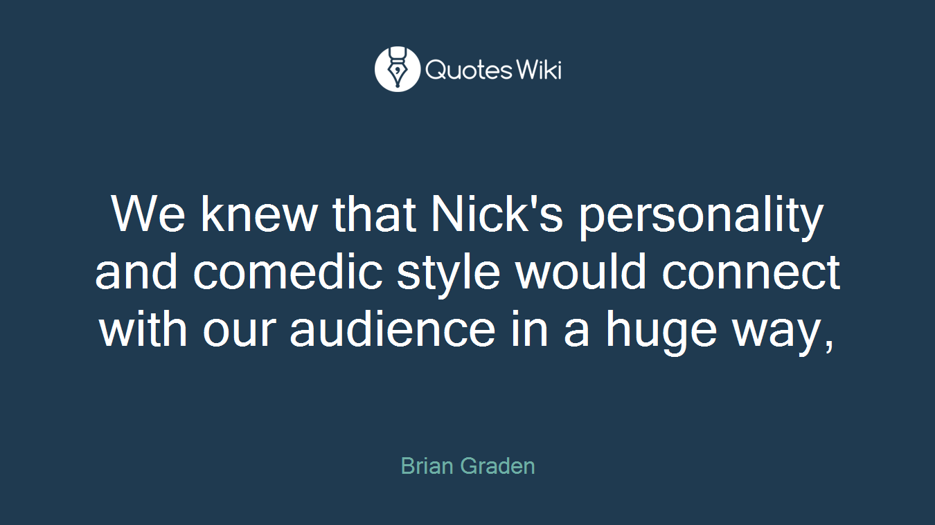 We knew that Nick's personality and comedic style would connect with our audience in a huge way,