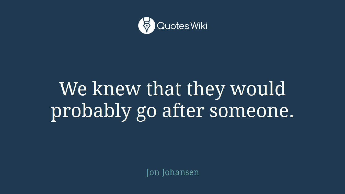 We knew that they would probably go after someone.