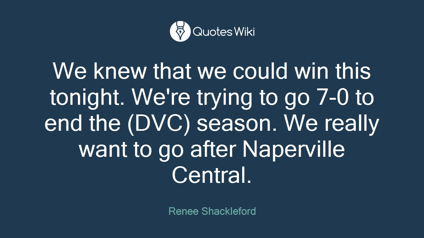 We knew that we could win this tonight. We're trying to go 7-0 to end the (DVC) season. We really want to go after Naperville Central.