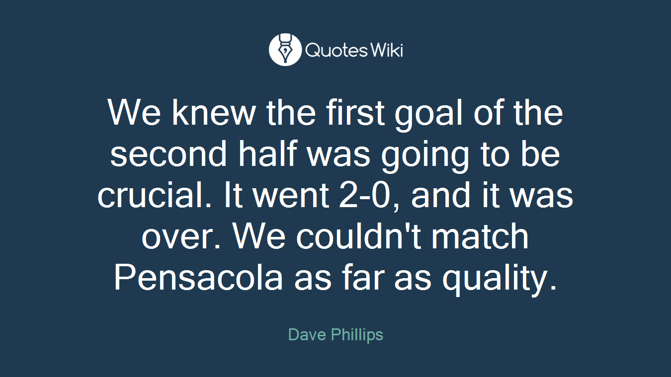 We knew the first goal of the second half was going to be crucial. It went 2-0, and it was over. We couldn't match Pensacola as far as quality.
