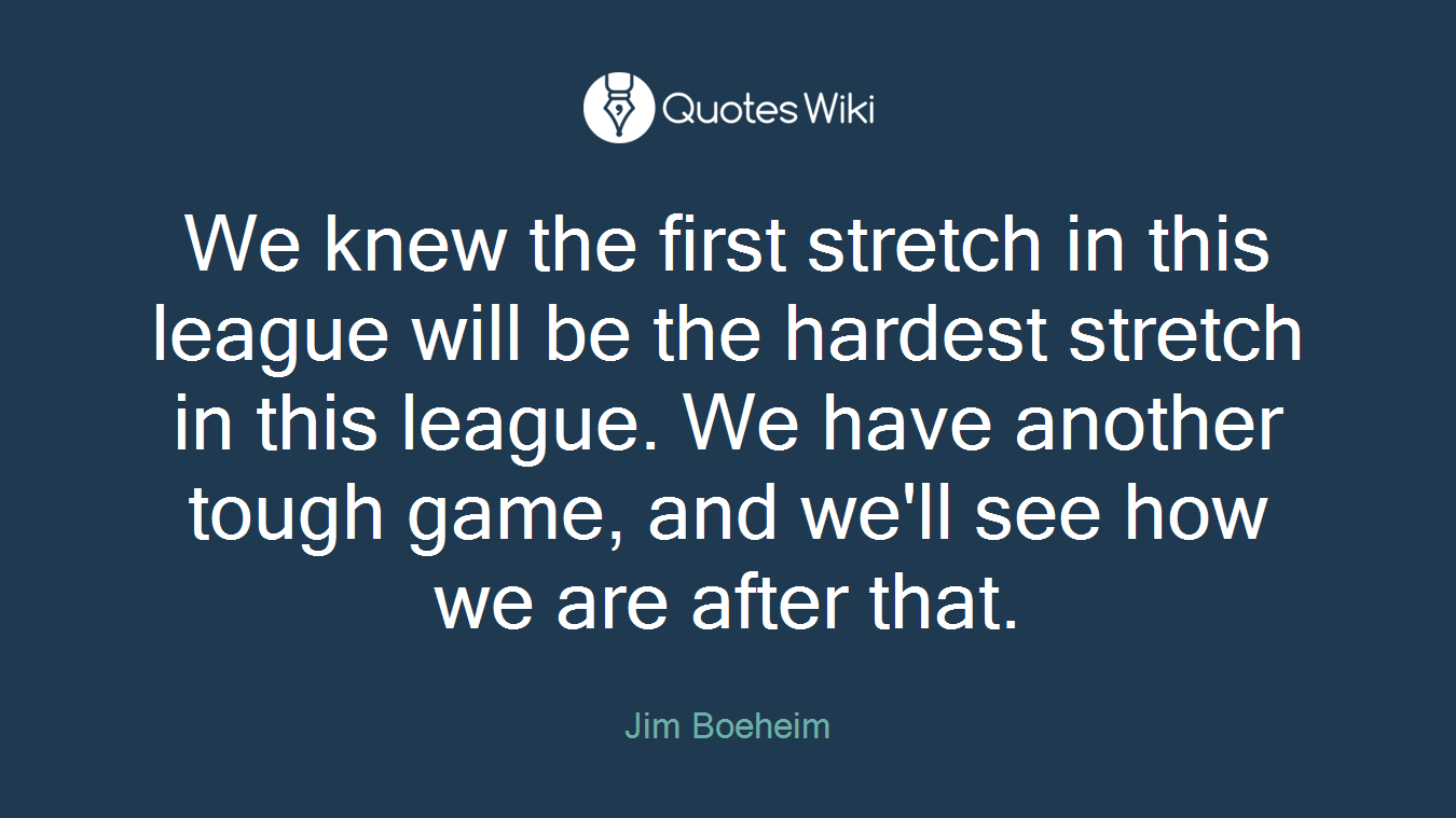 We knew the first stretch in this league will be the hardest stretch in this league. We have another tough game, and we'll see how we are after that.