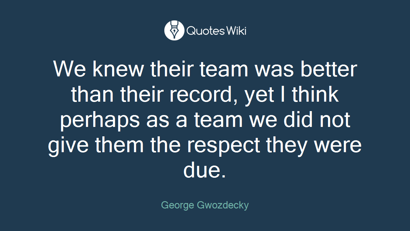 We knew their team was better than their record, yet I think perhaps as a team we did not give them the respect they were due.