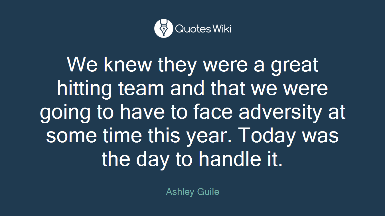 We knew they were a great hitting team and that we were going to have to face adversity at some time this year. Today was the day to handle it.