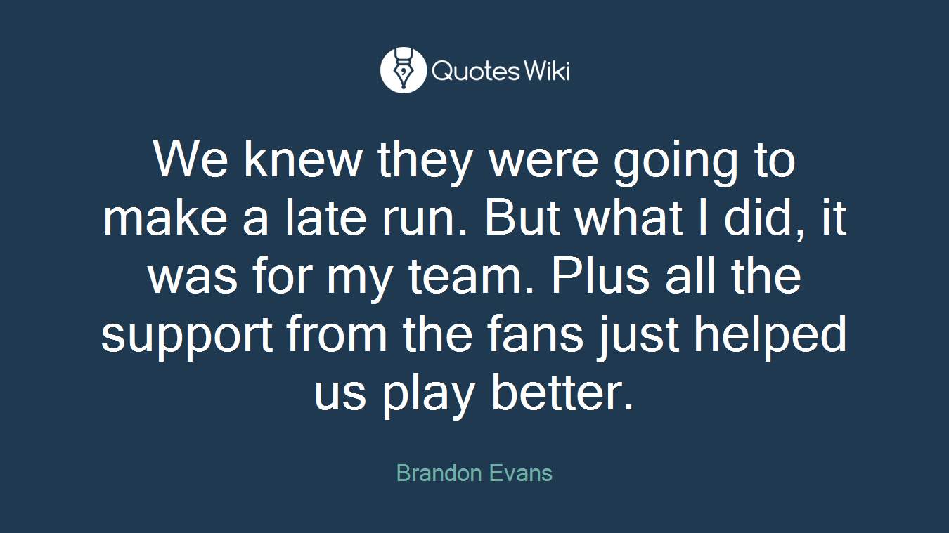 We knew they were going to make a late run. But what I did, it was for my team. Plus all the support from the fans just helped us play better.