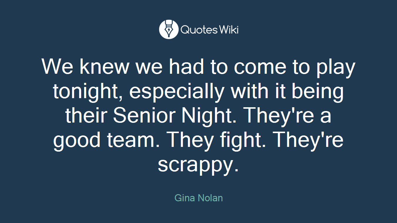 We knew we had to come to play tonight, especially with it being their Senior Night. They're a good team. They fight. They're scrappy.