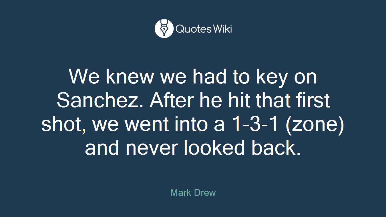 We knew we had to key on Sanchez. After he hit that first shot, we went into a 1-3-1 (zone) and never looked back.