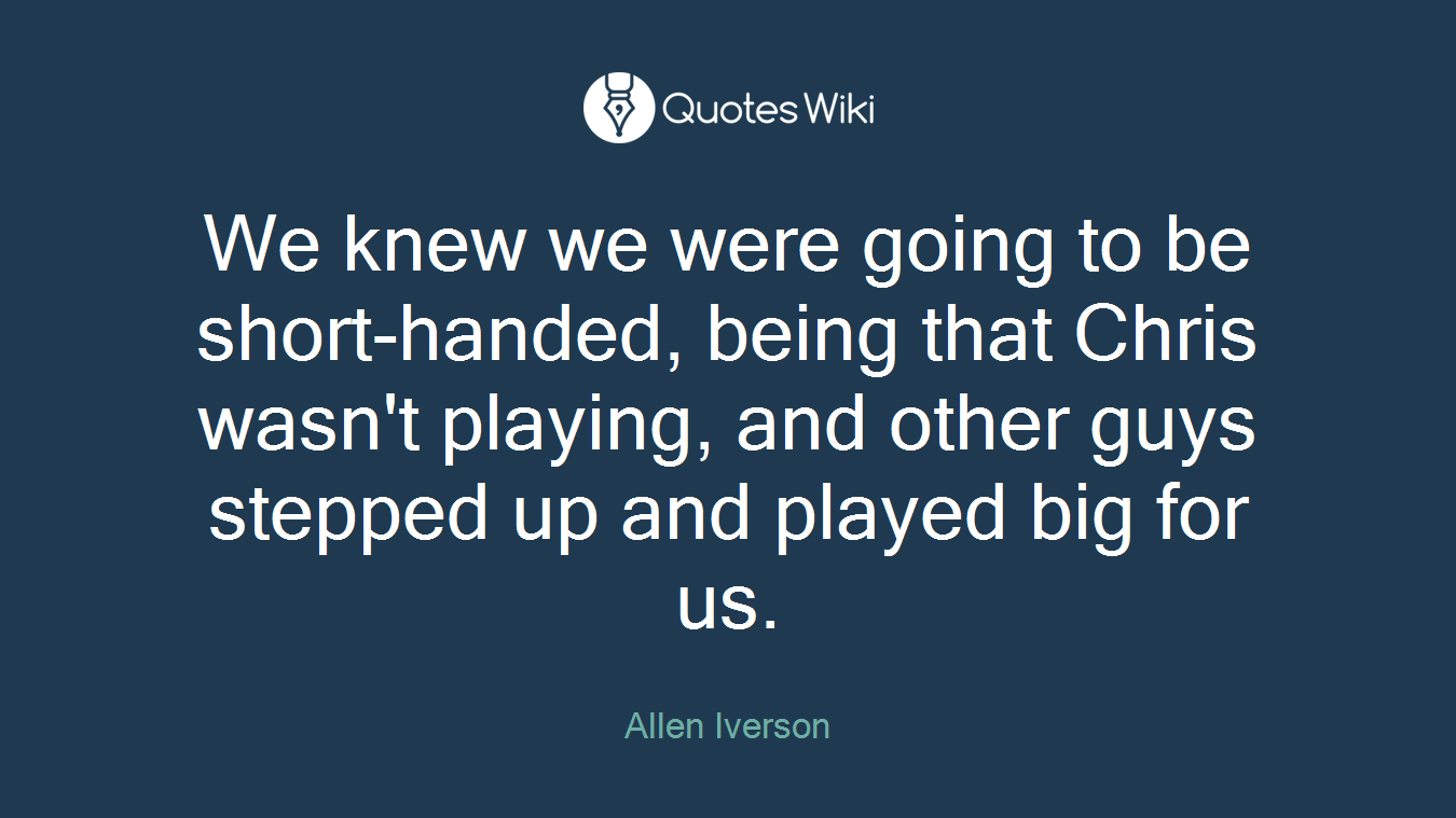 We knew we were going to be short-handed, being that Chris wasn't playing, and other guys stepped up and played big for us.