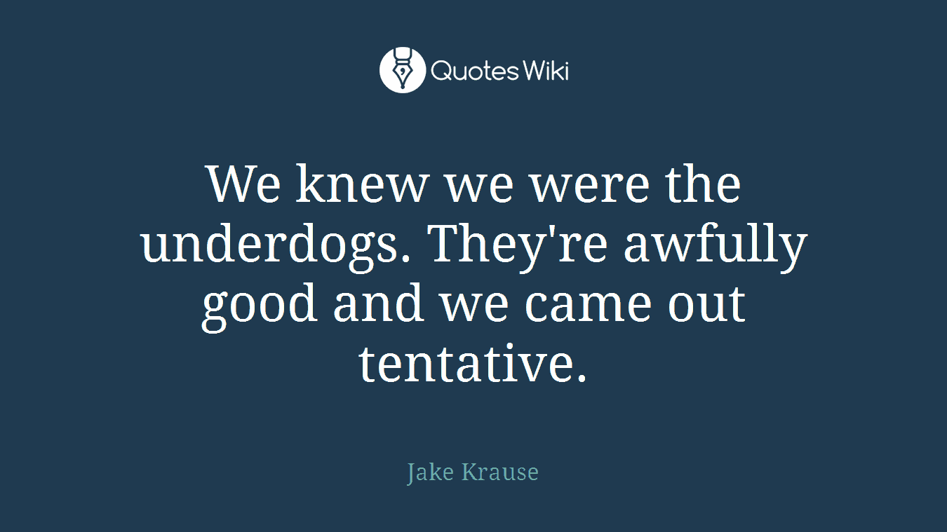 We knew we were the underdogs. They're awfully good and we came out tentative.