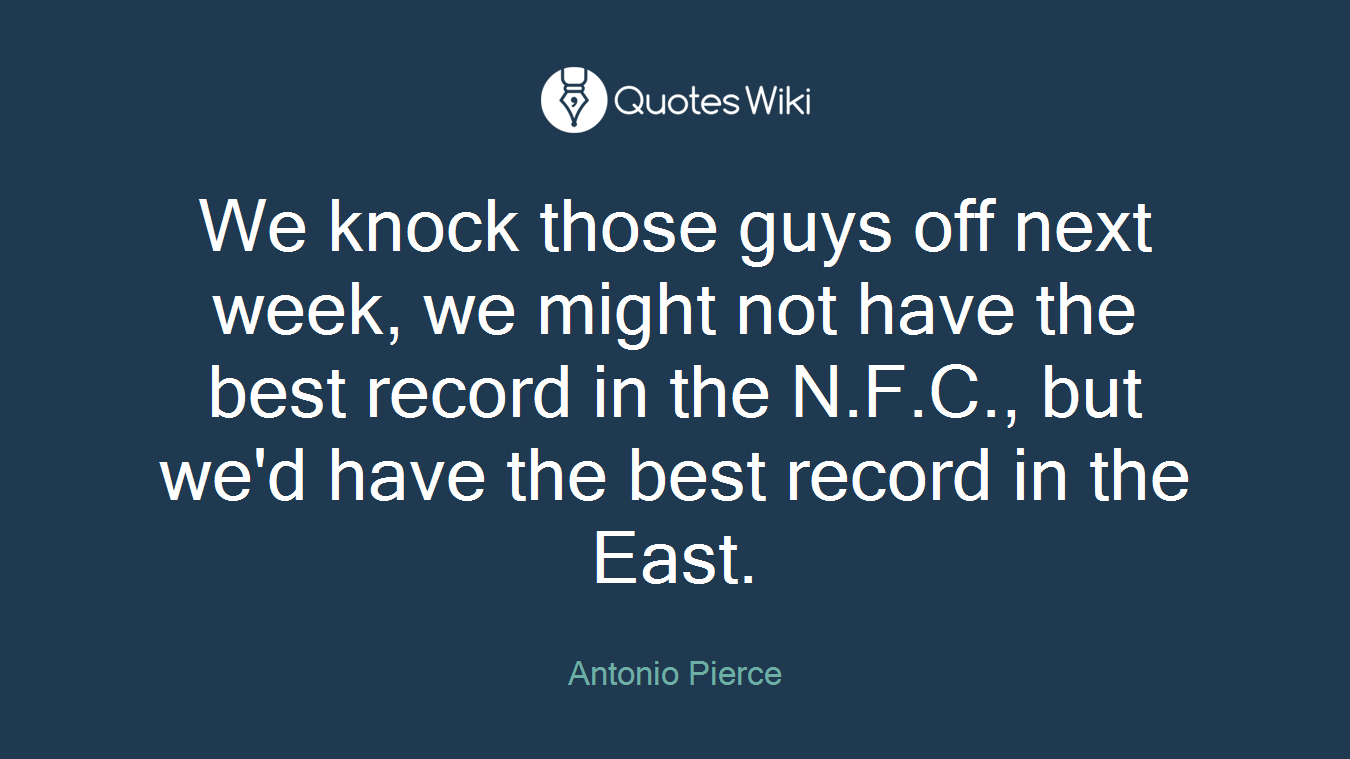 We knock those guys off next week, we might not have the best record in the N.F.C., but we'd have the best record in the East.