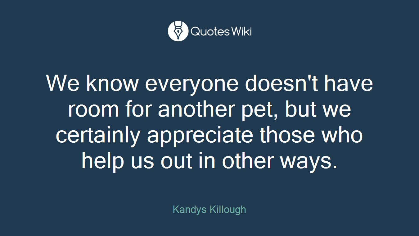 We know everyone doesn't have room for another pet, but we certainly appreciate those who help us out in other ways.