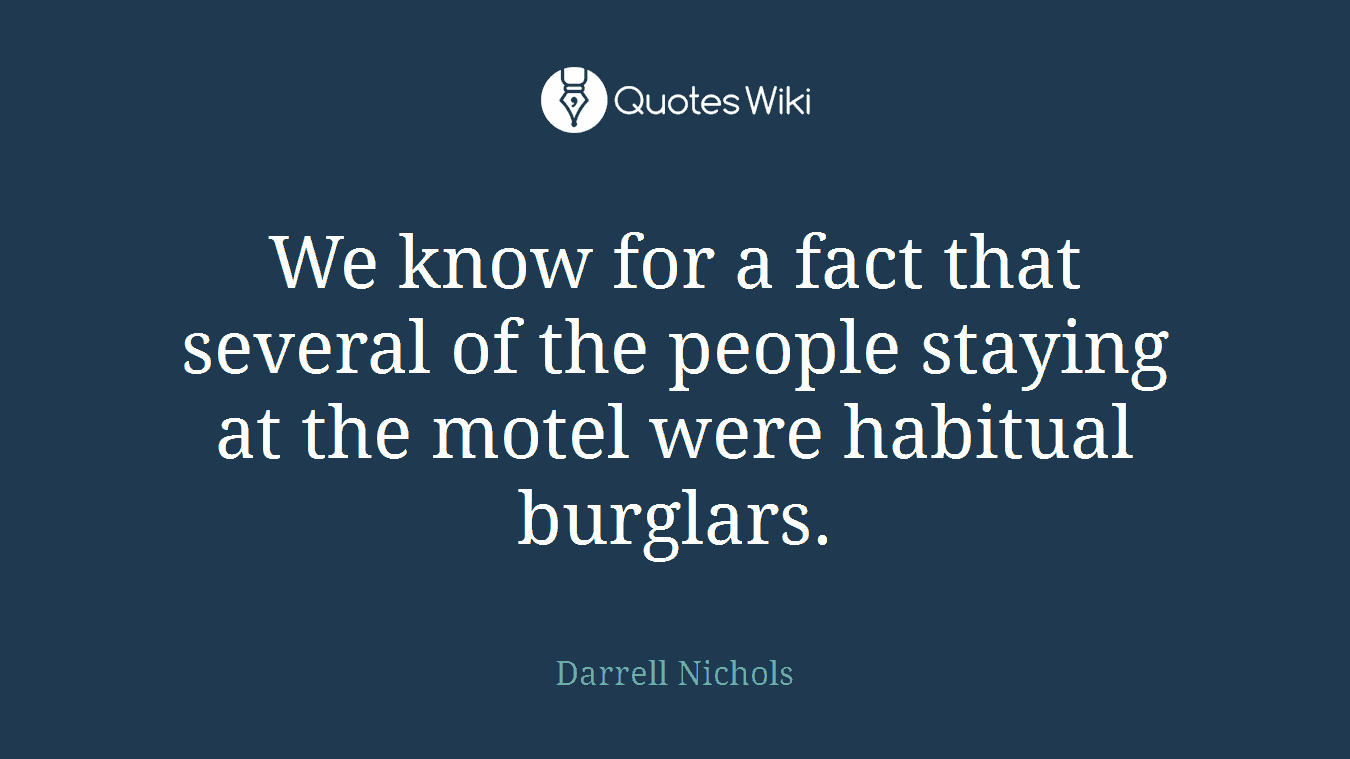 We know for a fact that several of the people staying at the motel were habitual burglars.