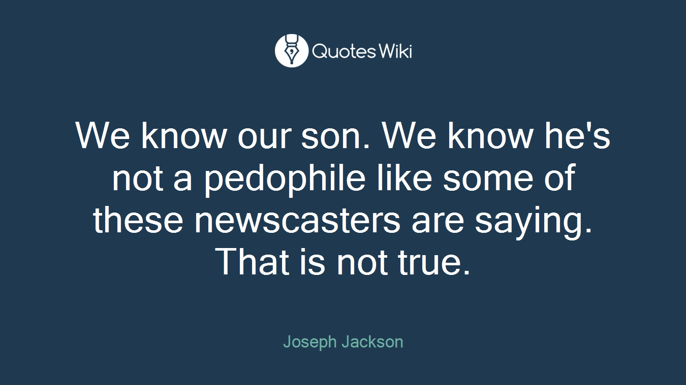 We know our son. We know he's not a pedophile like some of these newscasters are saying. That is not true.