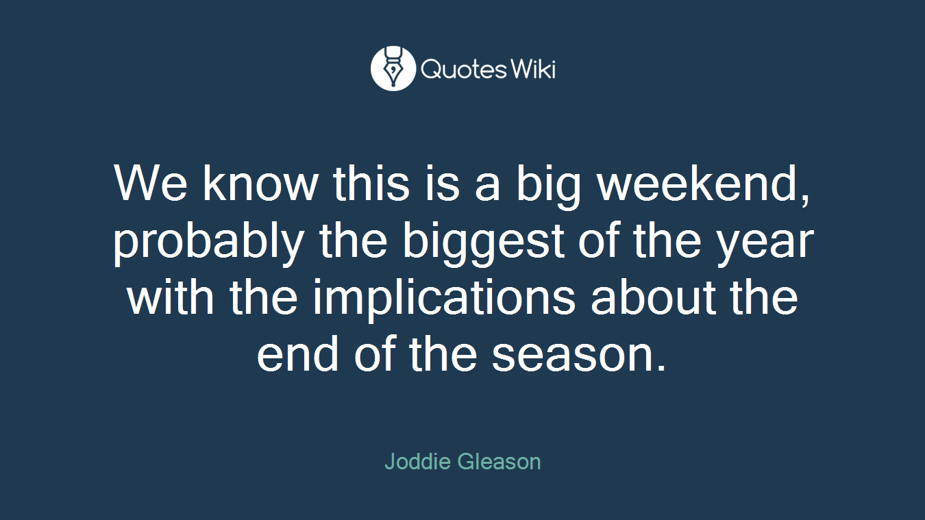 We know this is a big weekend, probably the biggest of the year with the implications about the end of the season.