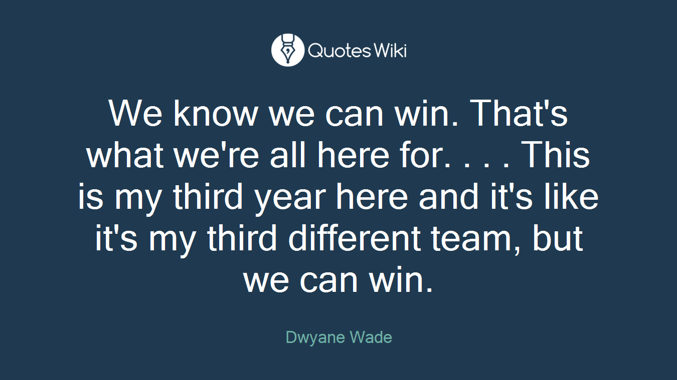 We know we can win. That's what we're all here for. . . . This is my third year here and it's like it's my third different team, but we can win.