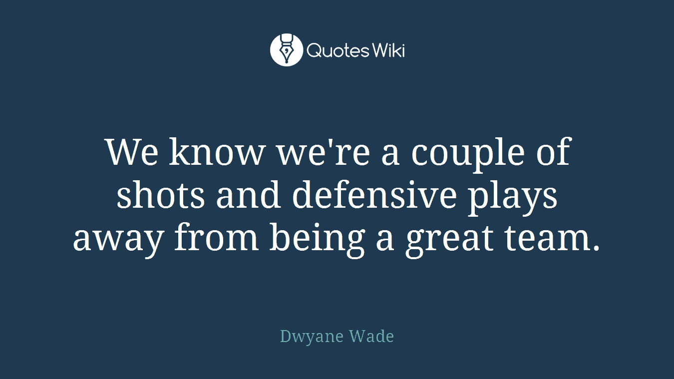 We know we're a couple of shots and defensive plays away from being a great team.