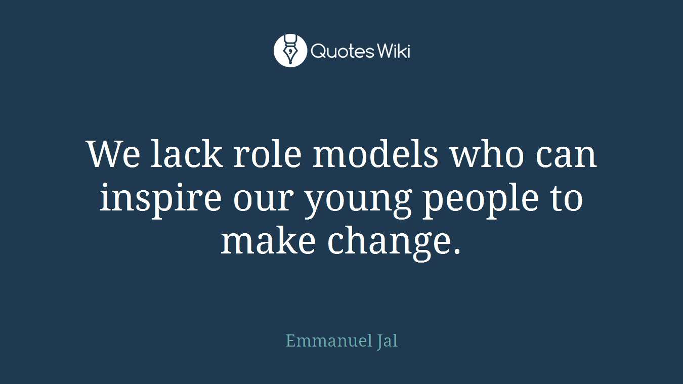 We lack role models who can inspire our young people to make change.
