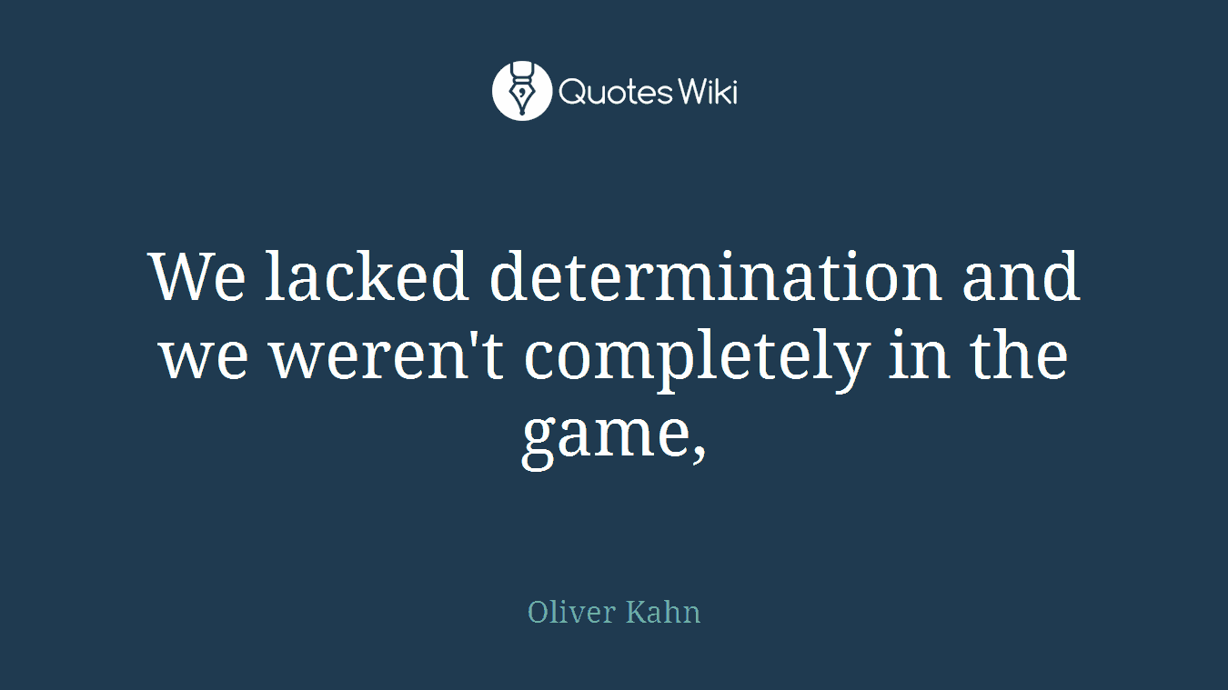 We lacked determination and we weren't completely in the game,