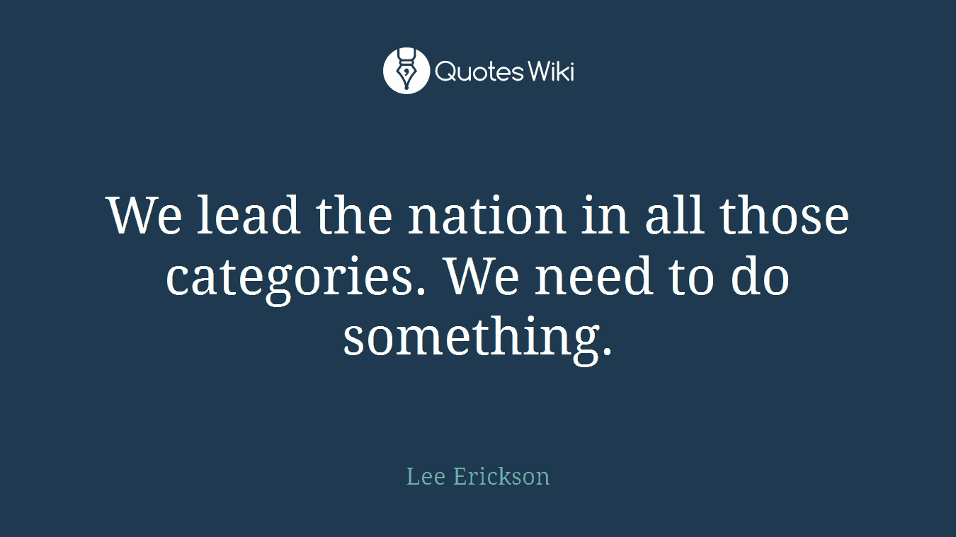 We lead the nation in all those categories. We need to do something.