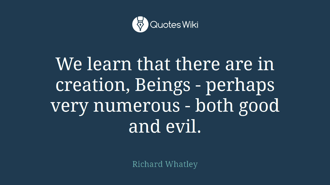 We learn that there are in creation, Beings - perhaps very numerous - both good and evil.