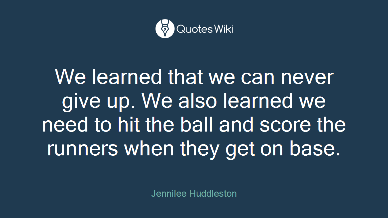 We learned that we can never give up. We also learned we need to hit the ball and score the runners when they get on base.