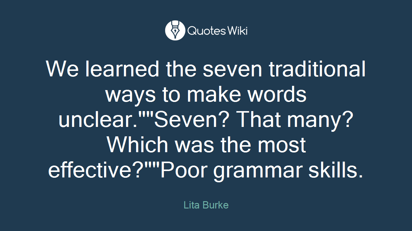 We learned the seven traditional ways to make words unclear.""Seven? That many? Which was the most effective?""Poor grammar skills.