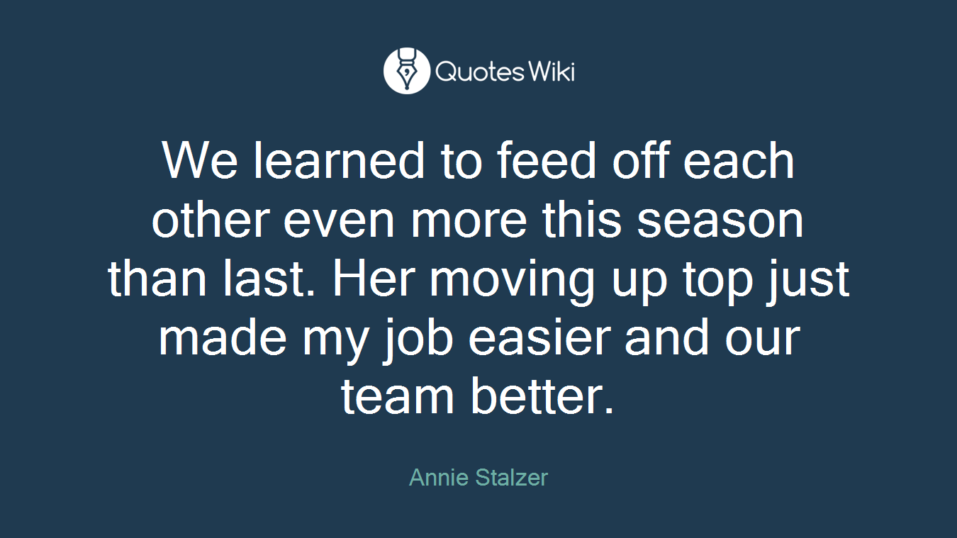 We learned to feed off each other even more this season than last. Her moving up top just made my job easier and our team better.