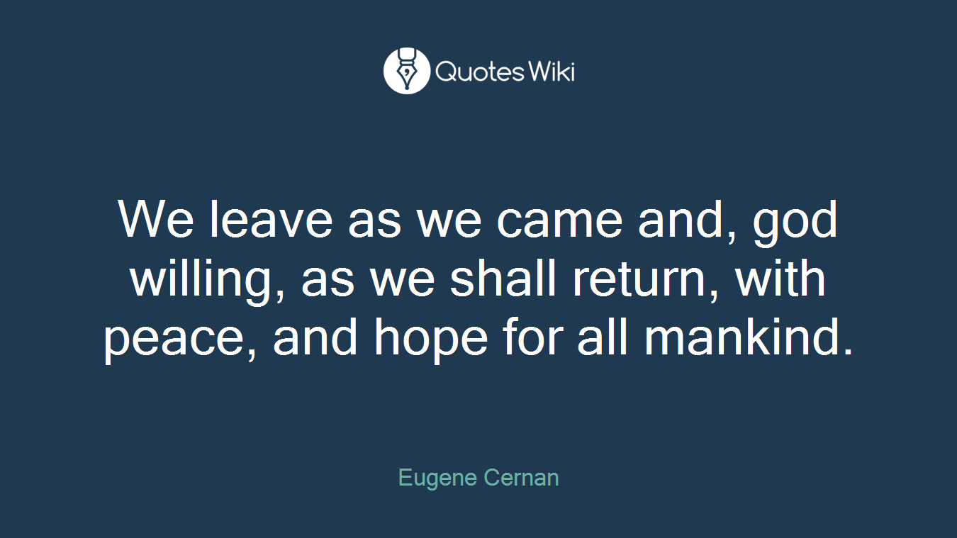We leave as we came and, god willing, as we shall return, with peace, and hope for all mankind.