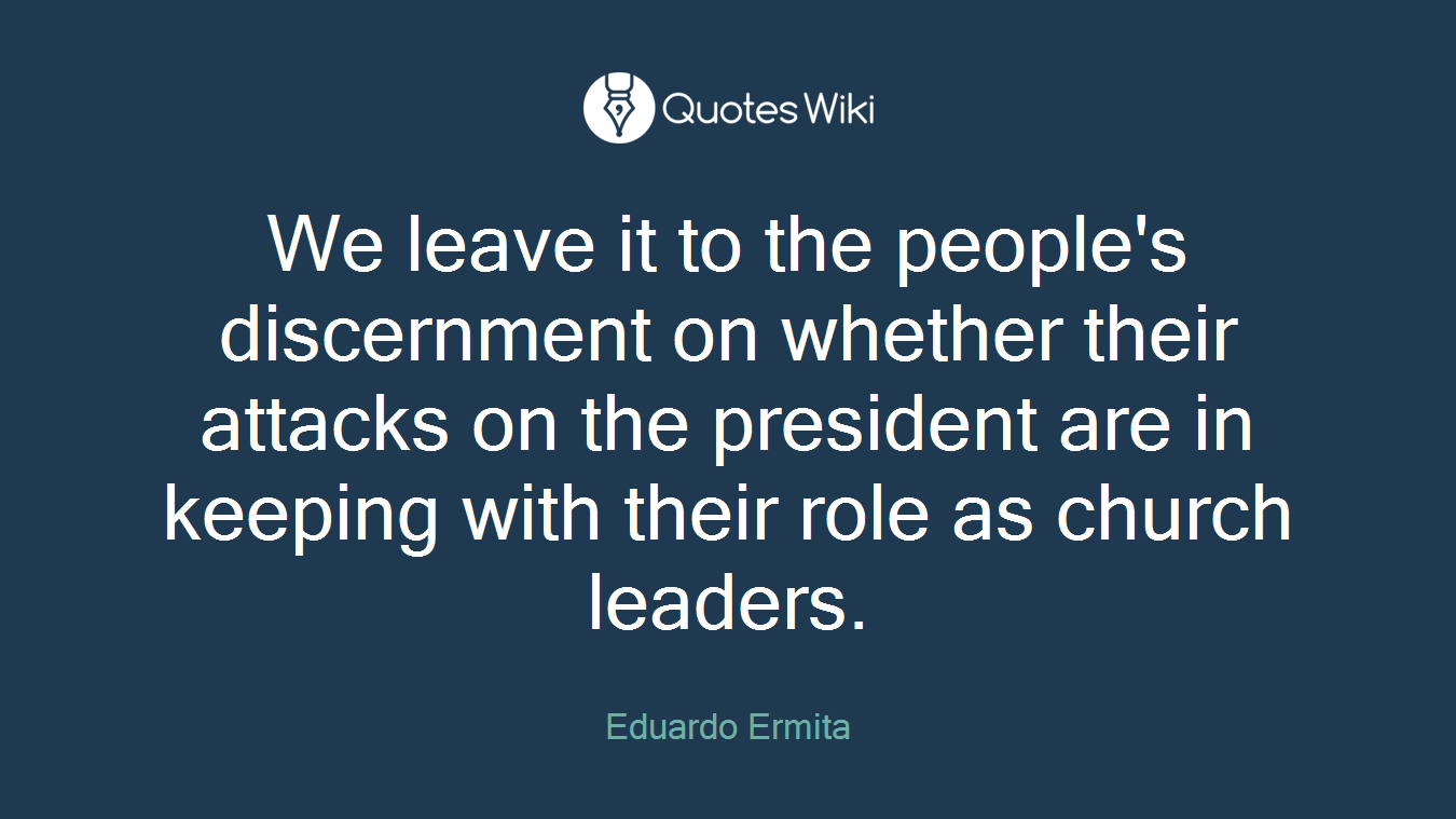 We leave it to the people's discernment on whether their attacks on the president are in keeping with their role as church leaders.