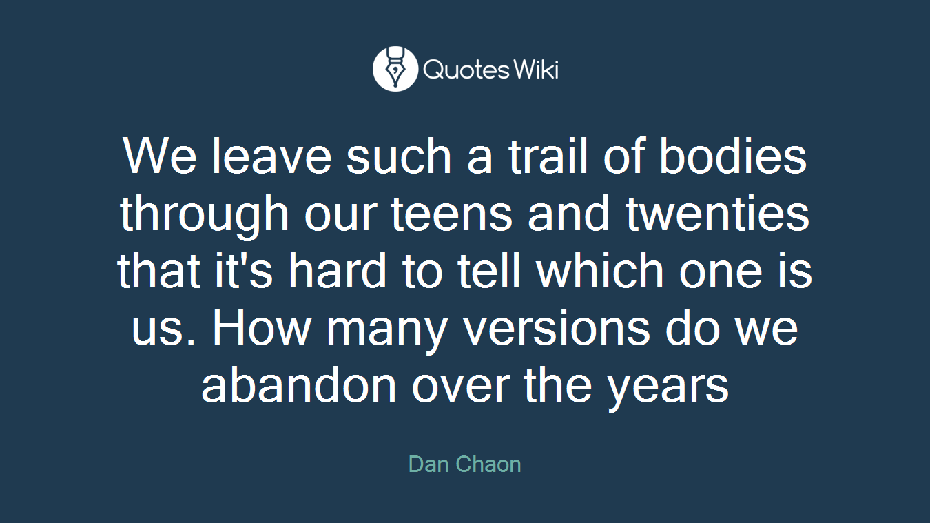 We leave such a trail of bodies through our teens and twenties that it's hard to tell which one is us. How many versions do we abandon over the years