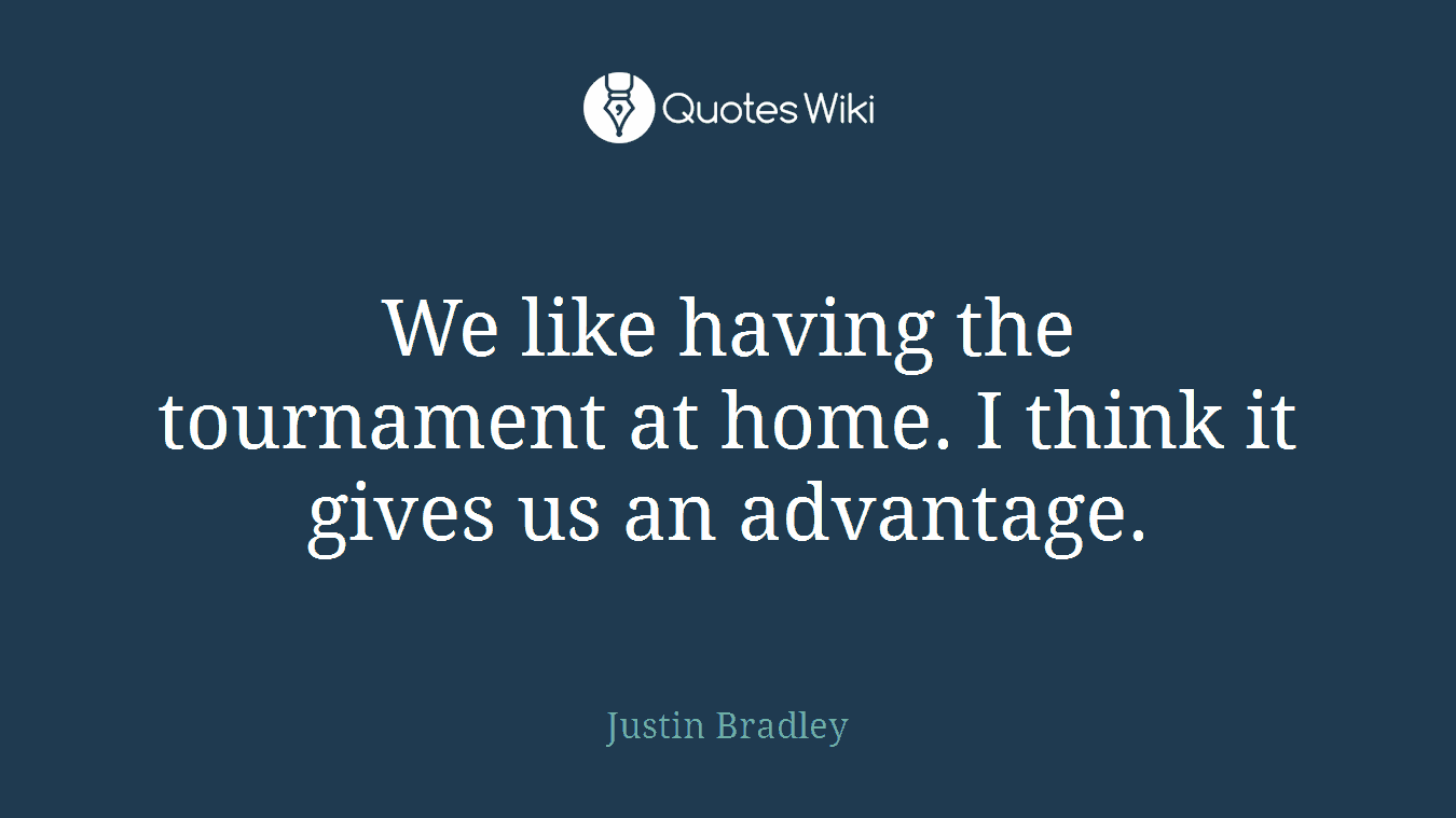 We like having the tournament at home. I think it gives us an advantage.