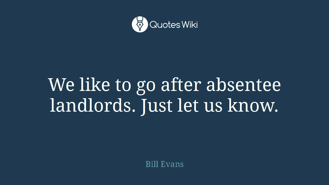 We like to go after absentee landlords. Just let us know.