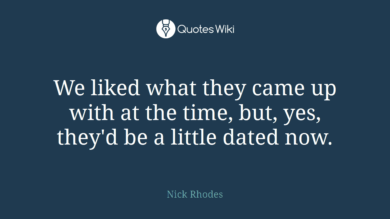 We liked what they came up with at the time, but, yes, they'd be a little dated now.