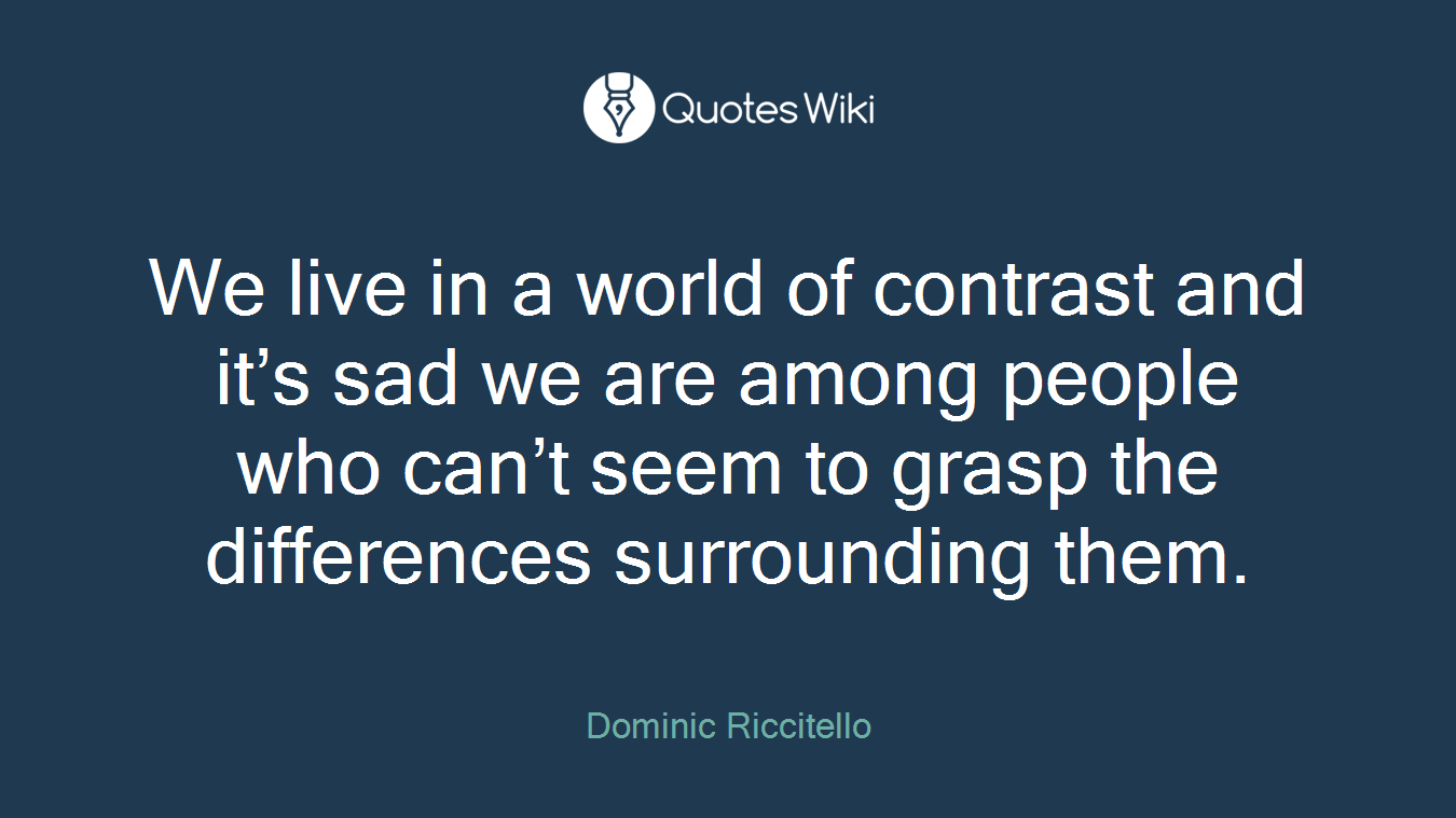 We live in a world of contrast and it’s sad we are among people who can’t seem to grasp the differences surrounding them.